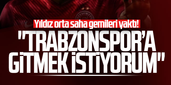 Yıldız orta saha gemileri yaktı! "Trabzonspor'a gitmek istiyorum"