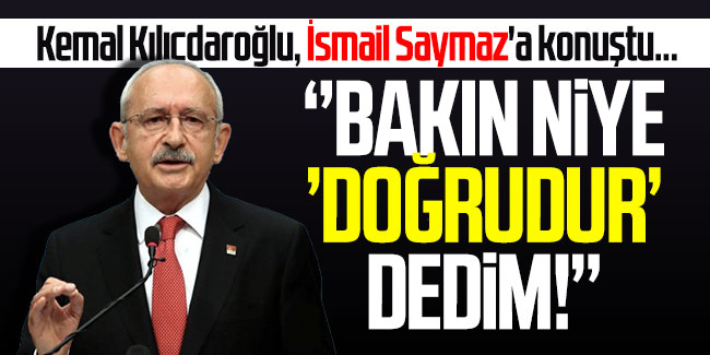 Kemal Kılıçdaroğlu, İsmail Saymaz'a konuştu... ''Bakın niye 'doğrudur' dedim!''
