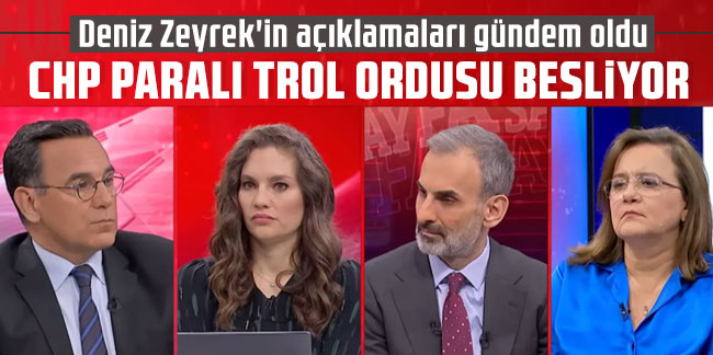 Deniz Zeyrek'in açıklamaları gündem oldu: CHP paralı trol ordusu besliyor