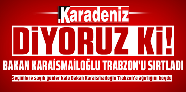 Diyoruz ki! Bakan Karaismailoğlu Trabzon'u Sırtladı