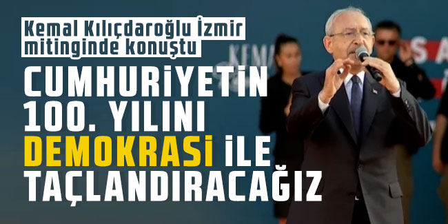 Kemal Kılıçdaroğlu: Cumhuriyetin 100. yılını demokrasi ile taçlandıracağız