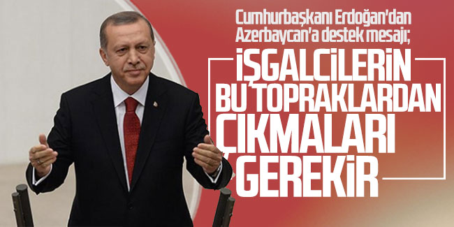 Cumhurbaşkanı Erdoğan'dan Azerbaycan'a destek mesajı: İşgalcilerin bu topraklardan çıkmaları gerekir