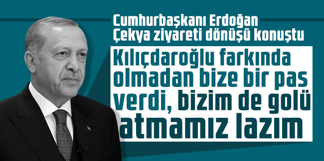 Erdoğan'dan Kılıçdaroğlu'na: Farkında olmadan bize bir pas verdi, bizim de golü atmamız lazım