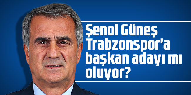 Şenol Güneş Trabzonspor'a başkan adayı mı oluyor?
