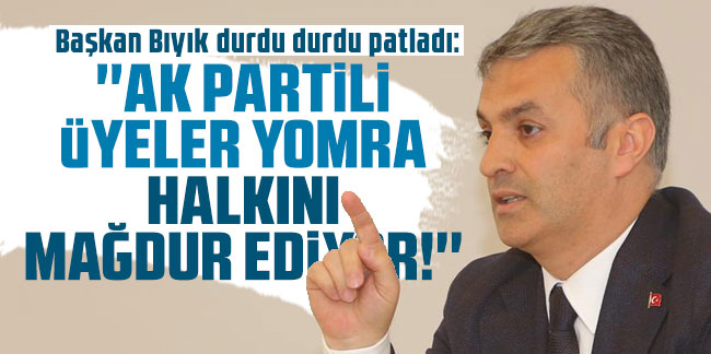 Mustafa Bıyık: ''AK Partili üyeler Yomra halkını mağdur ediyor!''