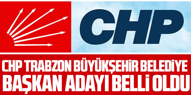 CHP Trabzon Büyükşehir Belediye Başkan Adayı belli oldu 