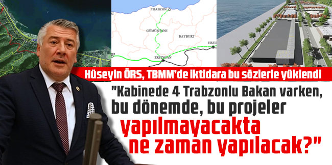 Trabzon Milletvekili Hüseyin Örs, "Kabinede 4 Trabzonlu Bakan varken, bu dönemde, bu projeler yapılmayacakta ne zaman yapılacak?"