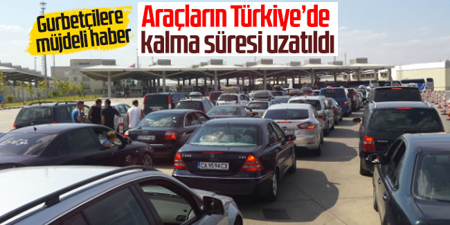Araçların Türkiye’de  kalma süresi uzatıldı