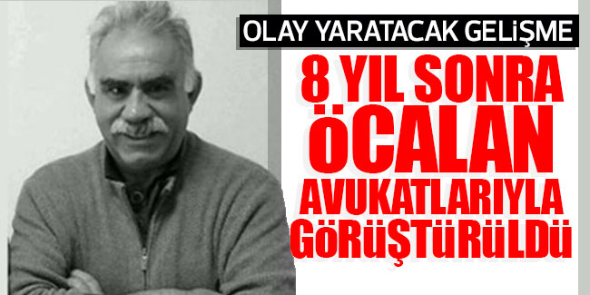 8 yıl sonra Öcalan avukatlarıyla görüştürüldü!
