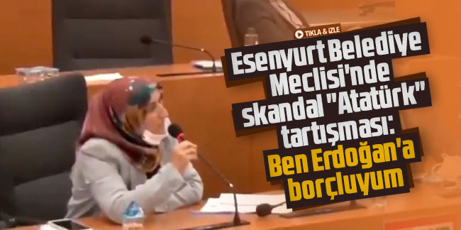 Esenyurt Belediye Meclisi'nde skandal "Atatürk" tartışması: Ben Erdoğan'a borçluyum