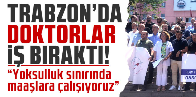 Trabzon’da doktorlar iş bıraktı! “Yoksulluk sınırında maaşlara çalışıyoruz”