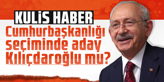 Kulis haber: Cumhurbaşkanlığı seçiminde aday Kılıçdaroğlu mu?