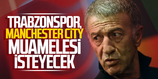 Trabzonspor, Manchester City muamelesi isteyecek