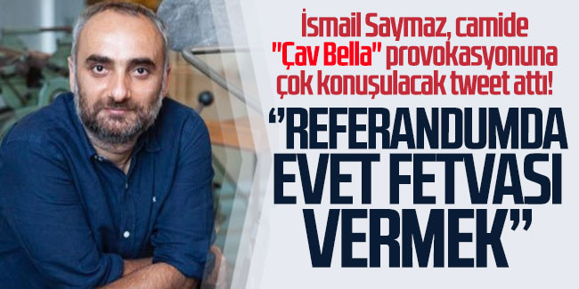 İsmail Saymaz, camide "Çav Bella" provokasyonuna çok konuşulacak tweet attı! ''Referandumda evet fetvası vermek''