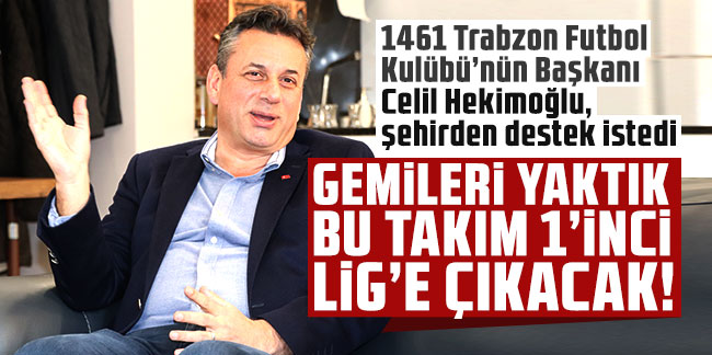 Celil Hekimoğlu: Gemileri yaktık Bu takım 1’inci Lig’e çıkacak!