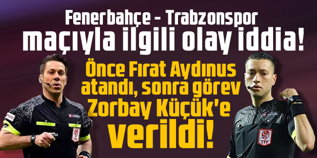 Fenerbahçe - Trabzonspor maçıyla ilgili olay iddia! Önce Fırat Aydınus atandı, sonra görev Zorbay Küçük'e verildi!