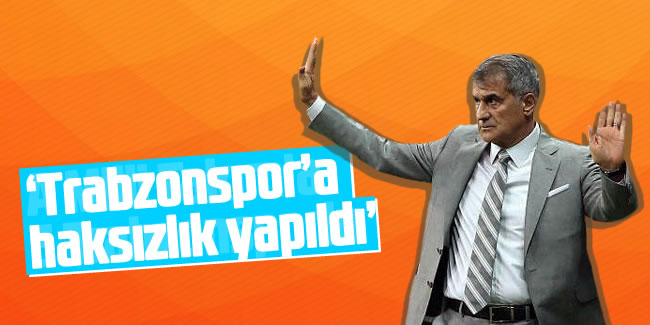 Şenol Güneş: Trabzonspor'a haksızlık yapıldı"