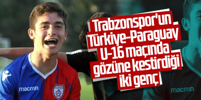 Trabzonspor'un Türkiye-Paraguay U-16 maçında gözüne kestirdiği iki genç