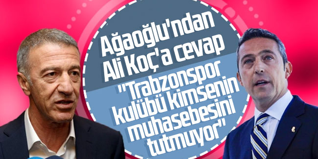 Ahmet Ağaoğlu'ndan Ali Koç'a cevap: ''Trabzonspor kulübü kimsenin muhasebesini tutmuyor''