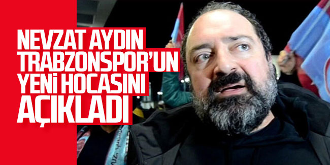 Nevzat Aydın Trabzonspor'un yeni hocasını açıkladı!