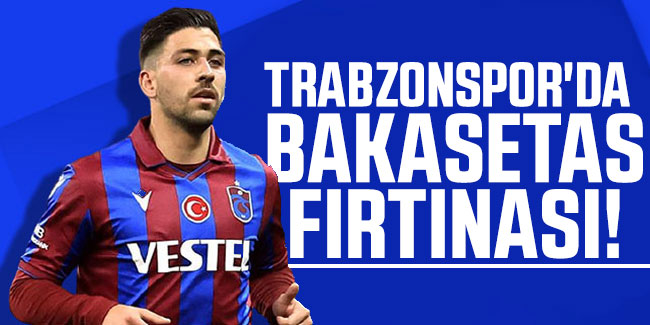 Trabzonspor'da Bakasetas fırtınası!