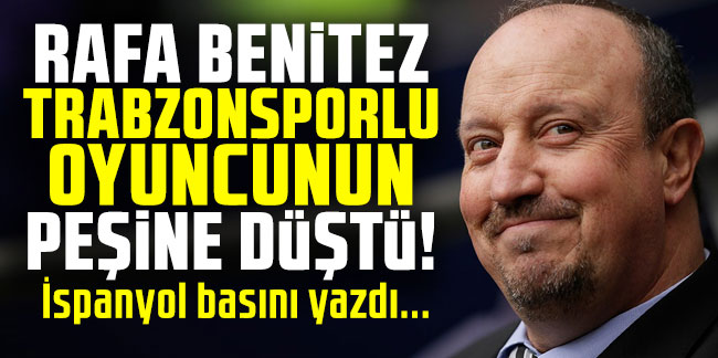 Rafa Benitez Trabzonsporlu oyuncunun peşine düştü!