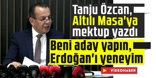Tanju Özcan, Altılı Masa'ya mektup yazdı: Beni aday yapın, Erdoğan'ı yeneyim