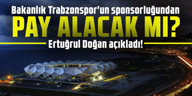 Bakanlık Trabzonspor'un sponsorluğundan pay alacak mı? Ertuğrul Doğan açıkladı!