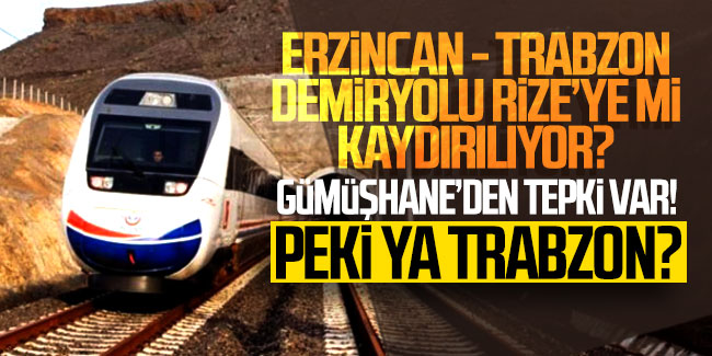 Erzincan – Trabzon Demiryolu Rize’ye mi kaydırılıyor? Gümüşhane’de tepki var! Peki ya Trabzon?
