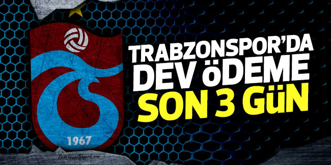 Trabzonspor'da dev ödeme son 3 gün