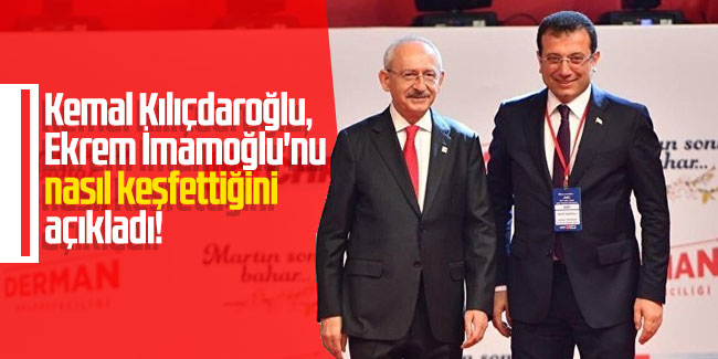Kemal Kılıçdaroğlu, Ekrem İmamoğlu'nu nasıl keşfettiğini açıkladı!