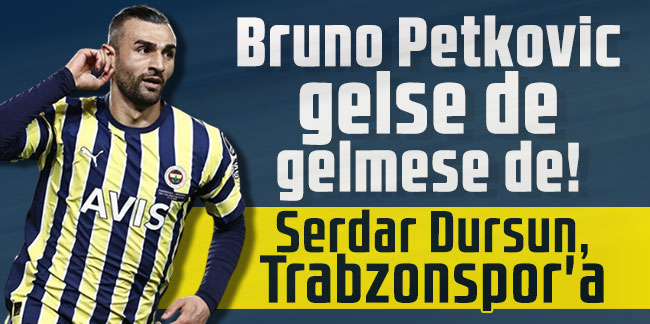 Bruno Petkovic gelse de gelmese de! Serdar Dursun, Trabzonspor'a