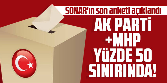 SONAR'ın son anketi açıklandı: AK Parti + MHP yüzde 50 sınırında!