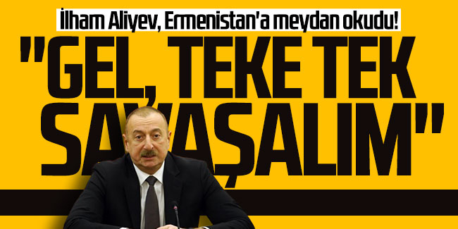 İlham Aliyev, Ermenistan'a meydan okudu! ''Gel, teke tek savaşalım''