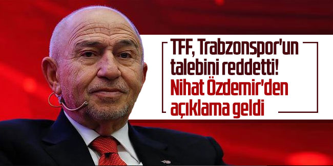 TFF, Trabzonspor'un talebini reddetti! Nihat Özdemir'den açıklama geldi