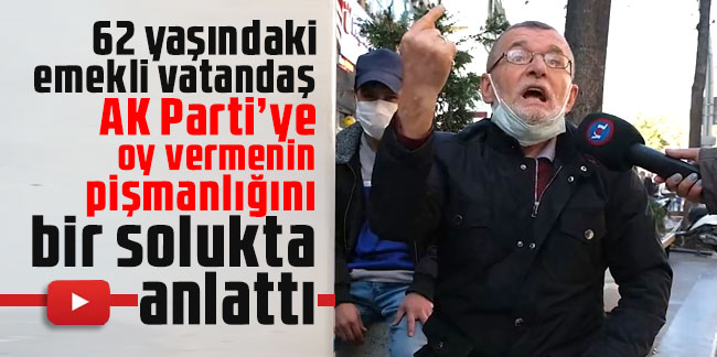 62 yaşındaki emekli vatandaş AK Parti’ye oy vermenin pişmanlığını bir solukta anlattı