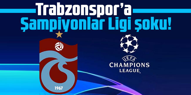 Trabzonspor’a Şampiyonlar Ligi şoku!