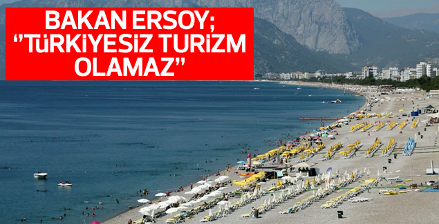 Ersoy: Türkiyesiz turizm olmayacağını dünya biliyor