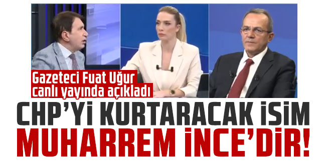 CHP'yi kurtaracak isim Muharrem İnce'dir! Gazeteci Fuat Uğur canlı yayında konuştu...