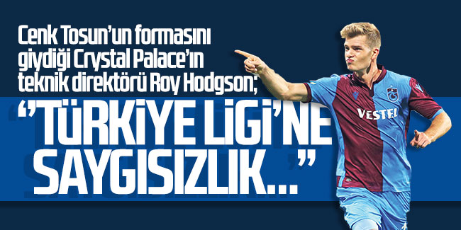 Roy Hodgson; ''Türkiye Ligi’ne saygısızlık…''