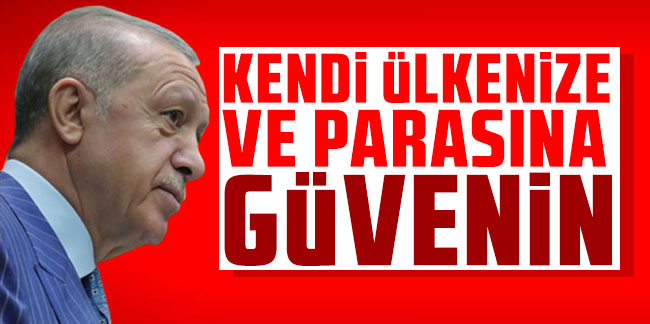 Cumhurbaşkanı Erdoğan: Kendi ülkenize ve parasına güvenin
