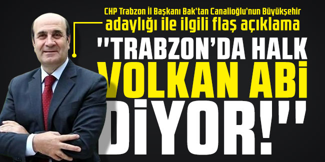 CHP Trabzon İl Başkanı Bak: ''Trabzon'da halk Volkan abi diyor!''