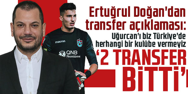 Ertuğrul Doğan'dan transfer açıklaması: "2 transfer bitti"