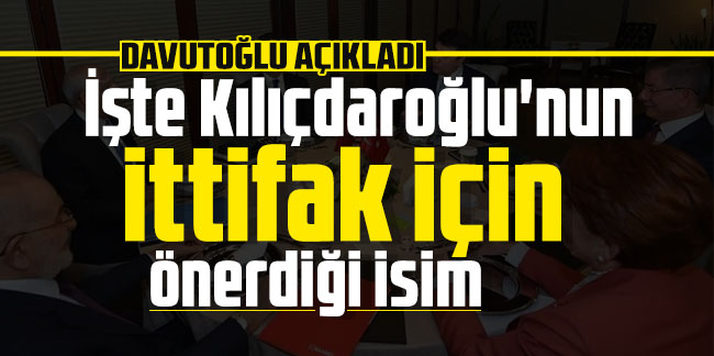 Davutoğlu açıkladı: İşte Kılıçdaroğlu'nun ittifak için önerdiği isim