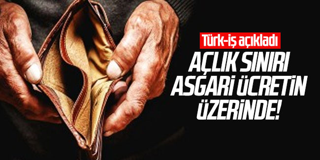 Türk-İş: "Açlık sınırı 3 aydır asgari ücretin üzerinde"