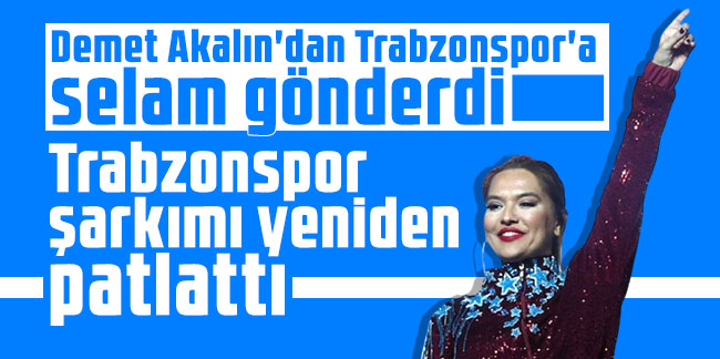 Demet Akalın: Trabzonspor şarkımı yeniden patlattı