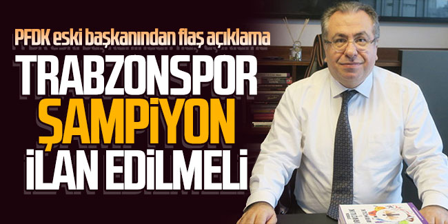 PFDK eski başkanından flaş açıklama! ''Trabzonspor şampiyon ilan edilmeli''