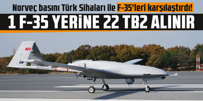 Norveç basını Türk Sihaları ile F-35'leri karşılaştırdı! 1 F-35 yerine 22 TB2 alınır
