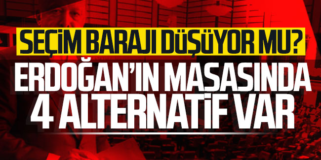 Seçim barajı düşüyor mu? Erdoğan'ın masasında 4 alternatif var