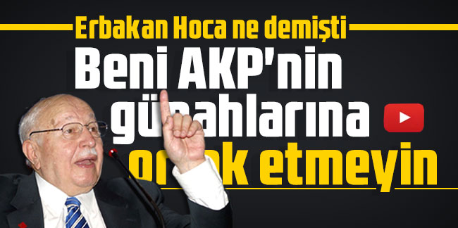 Erbakan Hoca ne demişti: Beni AKP'nin günahlarına ortak etmeyin